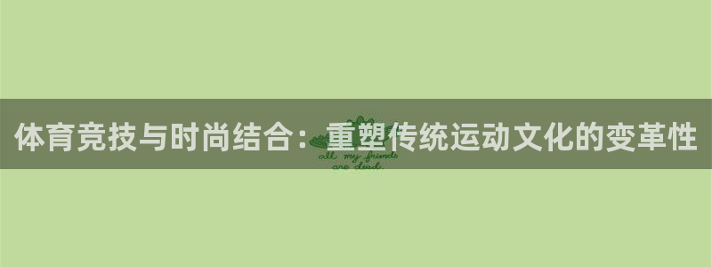 z66体育app下载：体育竞技与时尚结合：重塑传统运动文化的变革性
