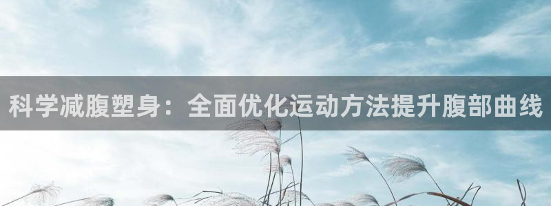 66体育网：科学减腹塑身：全面优化运动方法提升腹部曲线